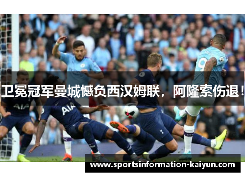 卫冕冠军曼城憾负西汉姆联，阿隆索伤退！