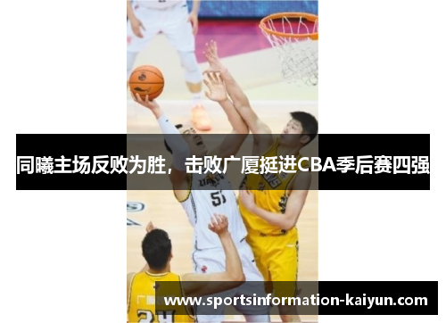 同曦主场反败为胜，击败广厦挺进CBA季后赛四强