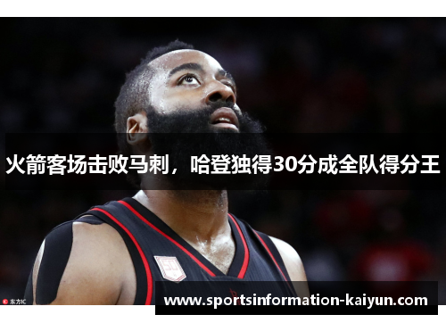 火箭客场击败马刺，哈登独得30分成全队得分王