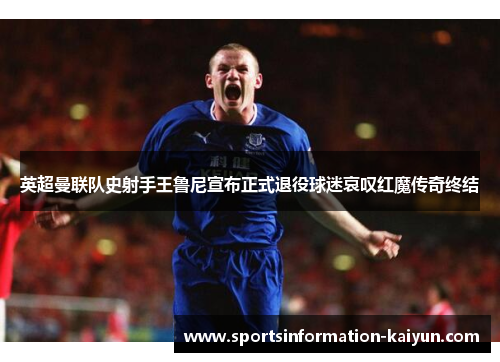 英超曼联队史射手王鲁尼宣布正式退役球迷哀叹红魔传奇终结