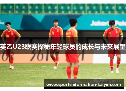 英乙U23联赛探秘年轻球员的成长与未来展望