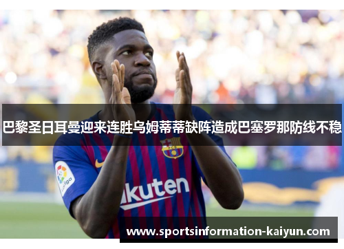 巴黎圣日耳曼迎来连胜乌姆蒂蒂缺阵造成巴塞罗那防线不稳