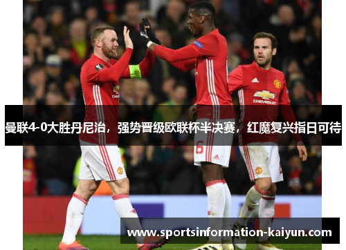 曼联4-0大胜丹尼治，强势晋级欧联杯半决赛，红魔复兴指日可待