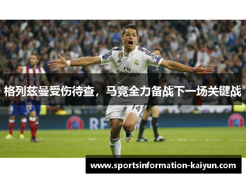 格列兹曼受伤待查，马竞全力备战下一场关键战