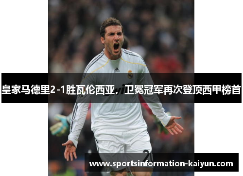 皇家马德里2-1胜瓦伦西亚，卫冕冠军再次登顶西甲榜首