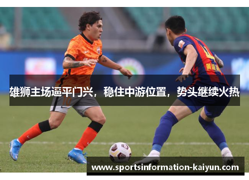 雄狮主场逼平门兴，稳住中游位置，势头继续火热