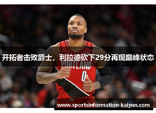 开拓者击败爵士，利拉德砍下29分再现巅峰状态